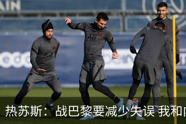 热苏斯：战巴黎要减少失误 我和内马尔相互尊重